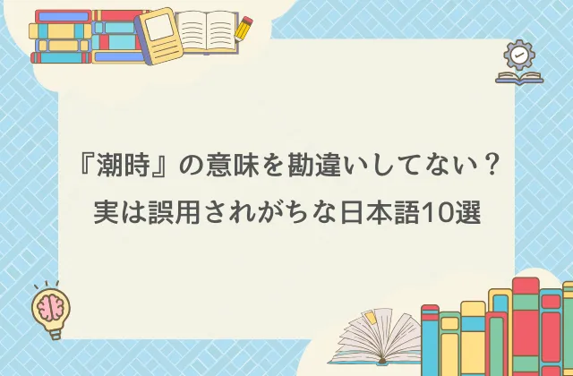 『潮時』の意味を勘違いしてない?実は誤用されがちな日本語10選【日本語の正しい意味を解説】 | NANAselect(ナナセレクト)